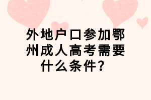 外地户口参加鄂州成人高考需要什么条件？