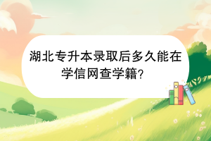 湖北专升本录取后多久能在学信网查学籍？