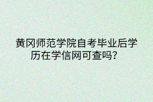 黄冈师范学院自考毕业后学历在学信网可查吗？