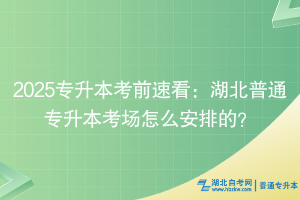 2025专升本考前速看：湖北普通专升本考场怎么安排的？