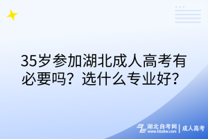 35岁参加湖北成人高考有必要吗？选什么专业好？
