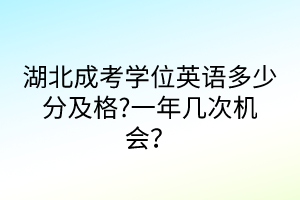 湖北成考学位英语多少分及格?一年几次机会？
