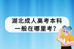 湖北成人高考本科一般在哪里考？