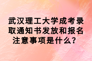 武汉理工大学成考录取通知书发放和报名注意事项是什么？