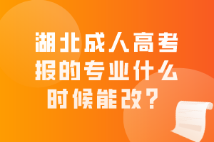 湖北成人高考报的专业什么时候能改？