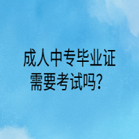 成人中专毕业证需要考试吗？