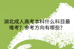 湖北成人高考本科什么科目最难考？参考方向有哪些？