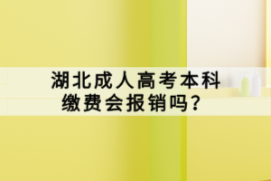 湖北成人高考本科缴费会报销吗？