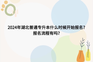 2024年湖北普通专升本什么时候开始报名？报名流程有吗？