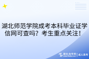 湖北师范学院成考本科毕业证学信网可查吗？考生重点关注！