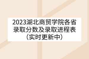 2023湖北商贸学院各省录取分数及录取进程表（实时更新中）