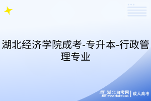 湖北经济学院成考-专升本-行政管理专业