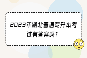 2023年湖北普通专升本考试有答案吗？