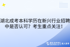湖北成考本科学历在新兴行业招聘中是否认可？考生重点关注！