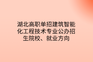 湖北高职单招建筑智能化工程技术专业公办招生院校、就业方向