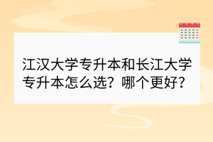 江汉大学专升本和长江大学专升本怎么选？哪个更好？