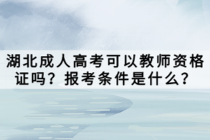 湖北成人高考可以教师资格证吗？报考条件是什么？