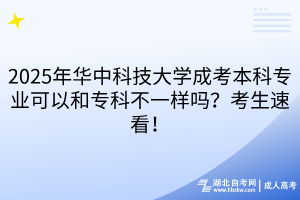 2025年华中科技大学成考本科专业可以和专科不一样吗？考生速看！