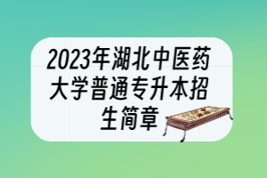 2023年湖北中医药大学普通专升本招生简章