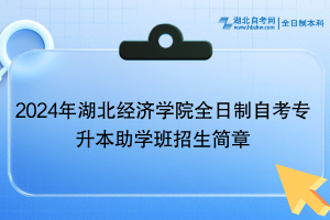 2024年湖北经济学院全日制自考专升本助学班招生简章