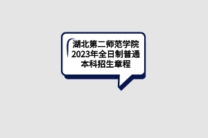 湖北第二师范学院2023年全日制普通本科招生章程