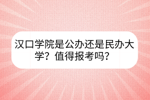 汉口学院是公办还是民办大学？值得报考吗？