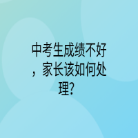 中考生成绩不好，家长该如何处理？