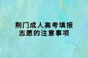 荆门成人高考填报志愿的注意事项