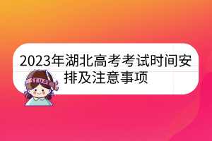 2023年湖北高考考试时间安排及注意事项