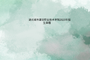 湖北城市建设职业技术学院2023年招生章程