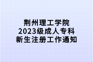 荆州理工学院2023级成人专科新生注册工作通知