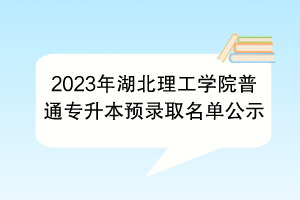 2023年湖北理工学院普通专升本预录取名单公示