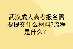 武汉成人高考报名需要提交什么材料?流程是什么？
