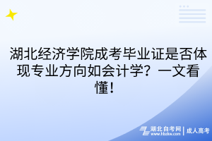 湖北经济学院成考毕业证是否体现专业方向如会计学？一文看懂！