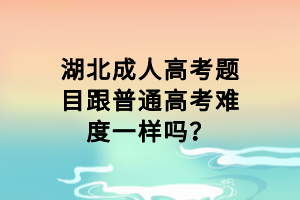 湖北成人高考题目跟普通高考难度一样吗？