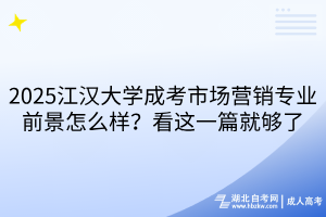 2025江汉大学成考市场营销专业前景怎么样？看这一篇就够了