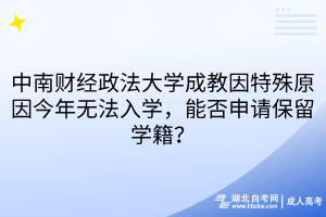 中南财经政法大学成教因特殊原因今年无法入学，能否申请保留学籍？
