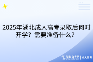 2025年湖北成人高考录取后何时开学？需要准备什么？