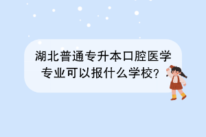 湖北普通专升本口腔医学专业可以报什么学校？