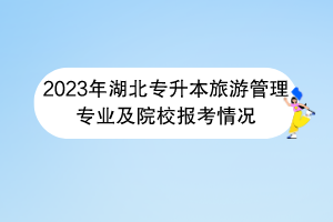 2023年湖北专升本旅游管理专业及院校报考情况