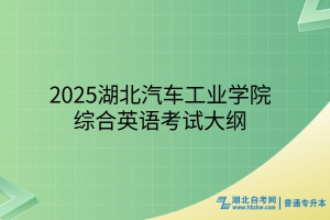 2025年湖北汽车工业学院普通专升本综合英语考试大纲