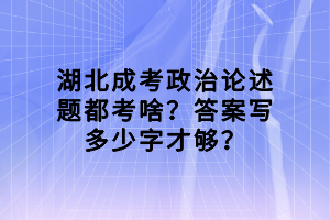 湖北成考政治论述题都考啥？答案写多少字才够？