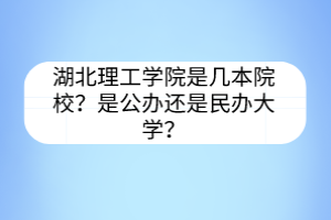 湖北理工学院是几本院校？是公办还是民办大学？