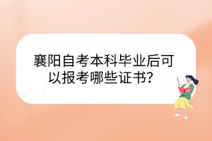 襄阳自考本科毕业后可以报考哪些证书？