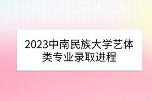 2023中南民族大学艺体类专业录取进程
