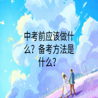 中考前应该做什么？备考方法是什么？