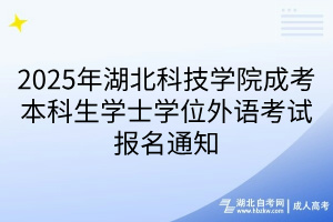2025年湖北科技学院成考本科生学士学位外语考试报名通知