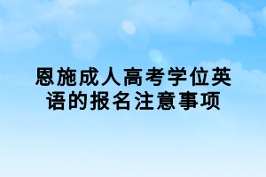 恩施成人高考学位英语的报名注意事项