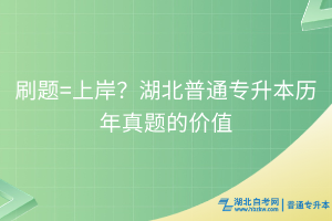 刷题=上岸？理性看待湖北普通专升本历年真题的价值