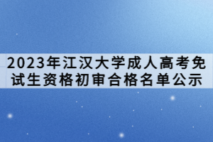 2023年江汉大学成人高考免试生资格初审合格名单公示